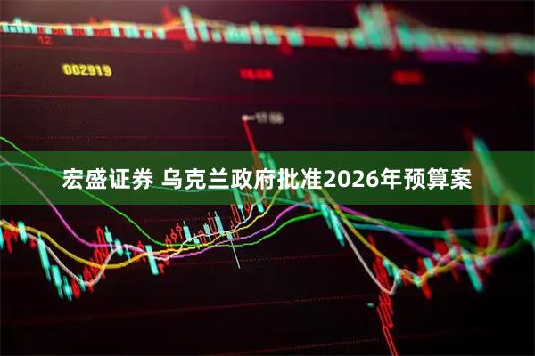 宏盛证券 乌克兰政府批准2026年预算案