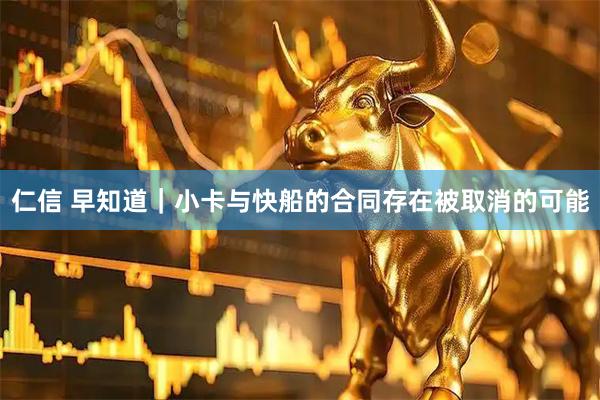 仁信 早知道｜小卡与快船的合同存在被取消的可能