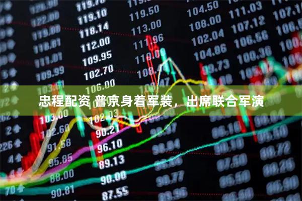 忠程配资 普京身着军装，出席联合军演