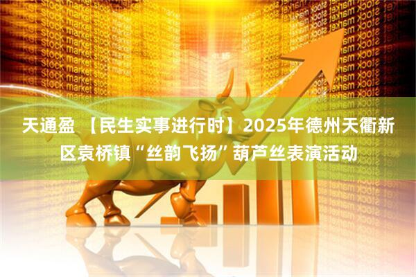 天通盈 【民生实事进行时】2025年德州天衢新区袁桥镇“丝韵飞扬”葫芦丝表演活动