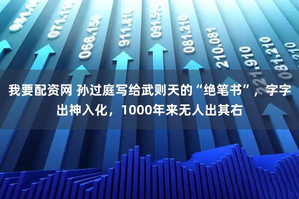 我要配资网 孙过庭写给武则天的“绝笔书”，字字出神入化，1000年来无人出其右