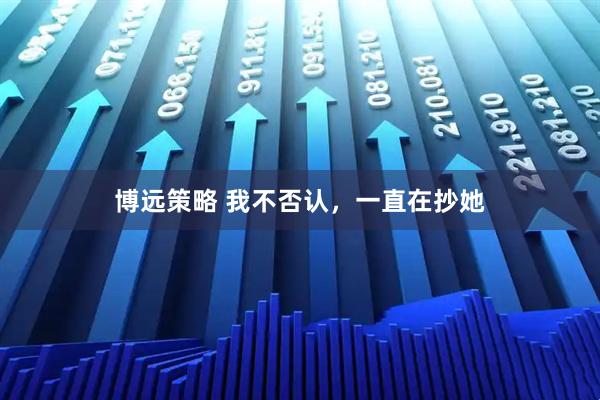 博远策略 我不否认，一直在抄她